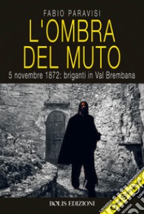 L'OMBRA DEL MUTO: 5 novembre 1872: briganti in Val Brembana. E-book. Formato EPUB ebook di Paravisi Fabio