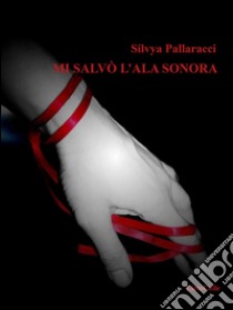 Mi salvò l'ala sonora. E-book. Formato EPUB ebook di Sylvia Pallaracci