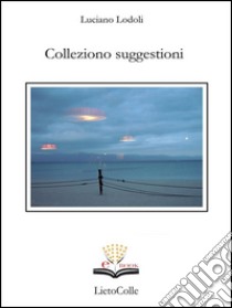 Colleziono suggestioni. E-book. Formato EPUB ebook di Luciano Lodoli