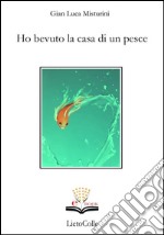  Ho bevuto la casa di un pesce. E-book. Formato EPUB ebook