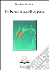 Ho bevuto la casa di un pesce. E-book. Formato EPUB ebook di Gian Luca Misturini