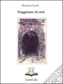 Viaggiatore di città. E-book. Formato EPUB ebook di Maurizio Cucchi