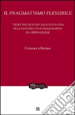 Il pragmatismo flessibile. «Tigri» del sud-est asiatico e Cina tra constructive engagement ed hépíng juéqì. E-book. Formato EPUB ebook