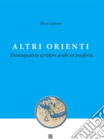 Altri ORIENTI - Trentaquattro scrittori arabi in trasferta. E-book. Formato Mobipocket ebook di Silvia Lutzoni