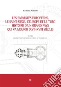 Les sarmates européens, le saint-siège, l'Europe et le Turc histoire d'un grand pays qui va mourir (XVII-XVIII siècle). E-book. Formato Mobipocket ebook di Gaetano Platania