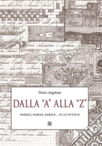 Dalla A alla Z : (parole, parole, parole… in 157 ottave). E-book. Formato EPUB ebook di Pietro Angelone