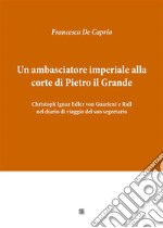 Un ambasciatore imperiale alla corte di Pietro il Grande: Christoph Ignaz Edler von Guarient e Rall nel diario di viaggio del suo segretario. E-book. Formato EPUB ebook