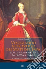 Viaggiando attraverso gli stati del Papa Maria Amalia Wettin da Dresda a Napoli. E-book. Formato Mobipocket ebook