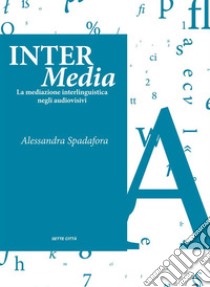 Inter Media: La mediazione interlinguistica negli audiovisivi. E-book. Formato Mobipocket ebook di Alessandra Spadafora