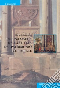 Per una storia della tutela del patrimonio culturale. E-book. Formato EPUB ebook di Maria Beatrice Mirri