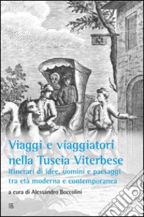 Viaggi e viaggiatori nella Tuscia viterbese: Itinerari di idee, uomini e paesaggi tra età moderna e contemporanea. E-book. Formato Mobipocket ebook di a cura di Alessandro Boccolini