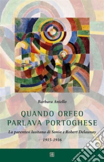 Quando Orfeo parlava portogheseLa parentesi lusitana di Sonia e Robert Delaunay 1915-1916. E-book. Formato EPUB ebook di Barbara Aniello