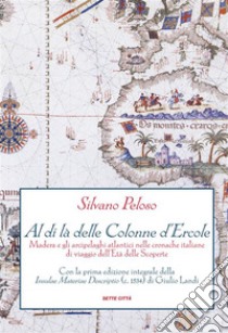 Al di là delle Colonne d'ErcoleMadera e gli arcipelaghi atlantici nelle cronache italiane di viaggio dell'Età delle Scoperte. E-book. Formato Mobipocket ebook di Silvano Peloso