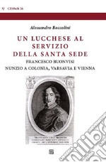 Un lucchese al servizio della Santa SedeFrancesco Buonvisi, nunzio a Colonia, Varsavia e Vienna. E-book. Formato EPUB ebook