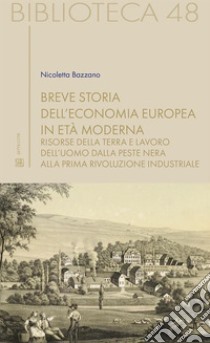 Breve storia dell’economia europea  in età modernaRisorse della terra e lavoro dell'uomo dalla peste nera alla prima rivoluzione industriale . E-book. Formato EPUB ebook di Nicoletta Bazzano