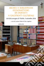 Archivi e Biblioteche ecclesiastiche:  da depositi  a giacimenti culturali: Atti del convegno di Viterbo, 3 settembre 2014. E-book. Formato PDF