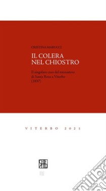 Il colera nel chiostroIl singolare caso del monastero di Santa Rosa a Viterbo (1837). E-book. Formato EPUB ebook di Cristina Marucci