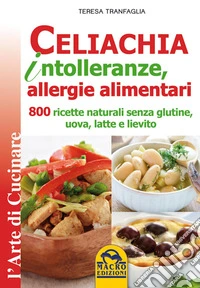 Celiachia intolleranze allergie alimentari: 800 ricette naturali senza glutine, uova, latte e lievito. E-book. Formato EPUB ebook