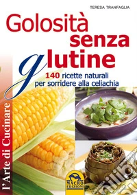 Golosità senza glutine: 140 ricette naturali per sorridere alla celiachia. E-book. Formato EPUB ebook