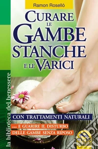 Curare le gambe stanche e le varici: Con trattamenti naturali...e guarire il disturbo delle  gambe senza riposo. E-book. Formato PDF ebook