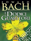 I dodici guaritori. E-book. Formato EPUB ebook di Edward Bach