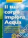 Il tuo corpo implora acqua. E-book. Formato PDF ebook di Fereydoon Batmanghelidj