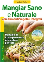 Mangiar Sano e Naturale con Alimenti Vegetali IntegraliManuale di consapevolezza alimentare per tutti. E-book. Formato EPUB