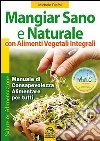 Mangiar Sano e Naturale con Alimenti Vegetali Integrali: Manuale di consapevolezza alimentare per tutti. E-book. Formato EPUB ebook di Michele Riefoli