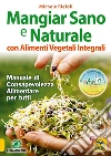 Mangiar sano e naturale con alimenti vegetali integrali: Manuale di consapevolezza alimentare per tutti. E-book. Formato EPUB ebook di Michele Riefoli