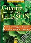 Guarire con il Metodo Gerson: Come sconfiggere il cancro e le altre malattie croniche. E-book. Formato EPUB ebook di Charlotte Gerson