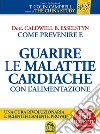 Come Prevenire e Guarire le Malattie Cardiache con l'Alimentazione: Una cura rivoluzionaria e scientificamente provata. Oltre 150 ricette facili e gustose. E-book. Formato EPUB ebook di Caldwell B. Esselstyn