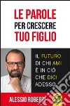 Le parole per crescere tuo figlio. E-book. Formato PDF ebook di Alessio Roberti