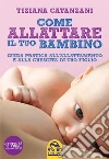 Come Allattare il tuo bambino: Guida pratica all'allattamento e alla crescita di tuo figlio. E-book. Formato EPUB ebook di Tiziana Catanzani