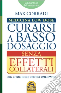 Curarsi a Basso Dosaggio senza Effetti Collaterali: Medicina Low Dose. Con citochine e ormoni omeopatici. E-book. Formato PDF ebook