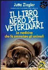 il libro nero dei veterinari: La Medicina che fa Ammalare gli Animali. E-book. Formato EPUB ebook