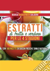 Estratti di frutta e verdura per le 4 stagioni: Con 100 ricette di succhi freschi, sani e naturali. E-book. Formato PDF ebook