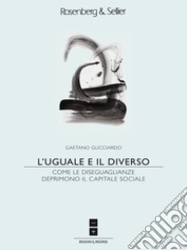 L'uguale e il diverso: Come le disuguaglianze deprimono il capitale sociale. E-book. Formato EPUB ebook di Gaetano Gucciardo