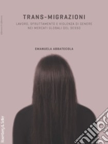 Trans-migrazioni: Lavoro, sfruttamento e violenza di genere nei mercati globali del sesso. E-book. Formato PDF ebook di Emanuela Abbatecola