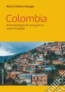 Colombia: Antropologia di una guerra interminabile. E-book. Formato EPUB ebook di Ana Cristina Vargas