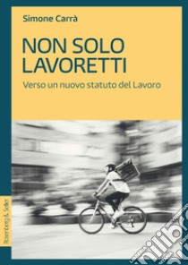 Non solo lavoretti: Verso un nuovo statuto del Lavoro. E-book. Formato PDF ebook di Simone Carrà