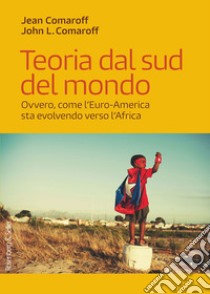 Teoria dal sud del mondo: Ovvero, come l’Euro-America sta evolvendo verso l’Africa. E-book. Formato EPUB ebook di Jean Comaroff