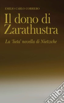 Il dono di Zarathustra: La 'lieta' novella di Nietzsche. E-book. Formato PDF ebook di Emilio Carlo Corriero