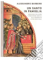 Un santo in famiglia: Vocazione religiosa e resistenze sociali nell’agiografia latina medievale. E-book. Formato PDF ebook