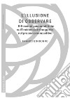 L'illusione di osservare: Riflessioni psicoanalitiche sull'incidenza del soggetto nel processo conoscitivo. E-book. Formato PDF ebook di Franco Borgogno