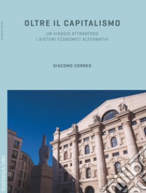 Oltre il capitalismo: Un viaggio attraverso i sistemi economici alternativi. E-book. Formato PDF ebook di Giacomo Corneo