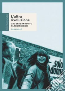 L’altra rivoluzione: Dal Sessantotto al femminismo. E-book. Formato PDF ebook di Elisa Bellè