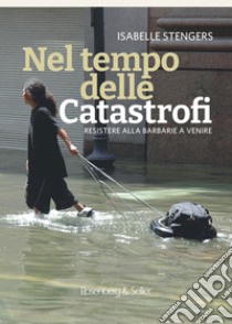 Nel tempo delle catastrofi: Resistere alla barbarie a venire. E-book. Formato EPUB ebook di Isabelle Stengers