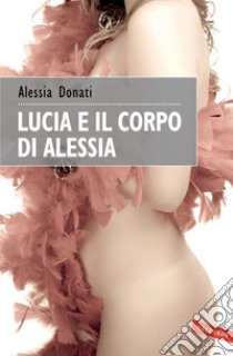 Lucia e il corpo di Alessia. E-book. Formato EPUB ebook di Alessia Donati