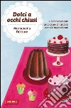Dolci a occhi chiusi. E-book. Formato EPUB ebook di Maria Paola Dettore