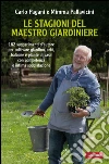 Le stagioni del maestro giardiniere. 182 suggerimenti d'autore per coltivare giardino, orto, balcone e piante di casa con comptenza e intima soddisfazione. E-book. Formato PDF ebook di Mimma Pallavicini